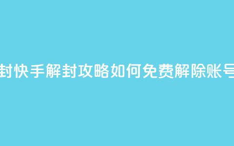 快手免费解封 - 快手解封攻略:如何免费解除账号限制~  第1张 快手免费解封 - 快手解封攻略:如何免费解除账号限制~  第1张