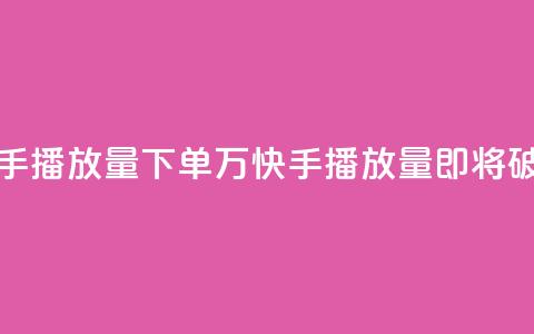 快手播放量下单10万(快手播放量即将破10万!) 第1张 快手播放量下单10万(快手播放量即将破10万!) 第1张