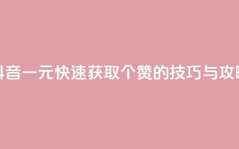 抖音一元快速获取100个赞的技巧与攻略 第1张 抖音一元快速获取100个赞的技巧与攻略 第1张
