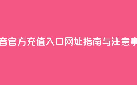 抖音官方充值入口网址指南与注意事项  第1张