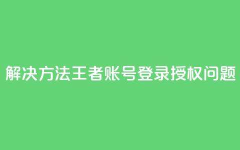 解决方法:QQ王者账号登录授权问题 第1张 解决方法:QQ王者账号登录授权问题 第1张