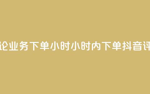 抖音评论业务下单24小时(24小时内下单 抖音评论业务)  第1张