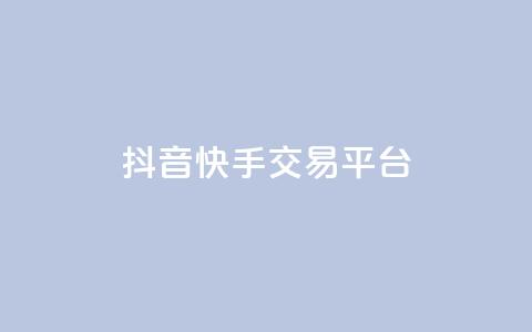 抖音快手交易平台 - 抖音快手交易平台——实现你的购物愿望!  第1张