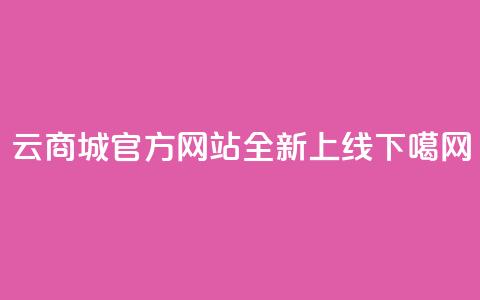 云商城官方APP网站全新上线  第1张