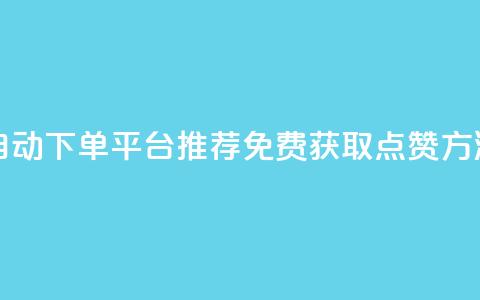 自动下单平台推荐:免费获取点赞方法  第1张 自动下单平台推荐:免费获取点赞方法  第1张
