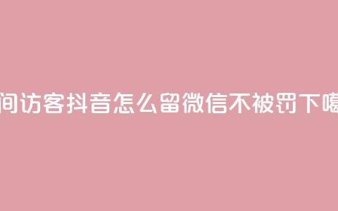 空间访客 - 抖音怎么留微信不被罚  第1张