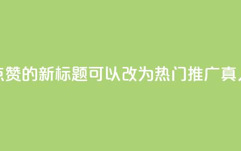 dy热门推广真人点赞的新标题可以改为dy热门推广真人点赞最新资讯  第1张 dy热门推广真人点赞的新标题可以改为dy热门推广真人点赞最新资讯  第1张