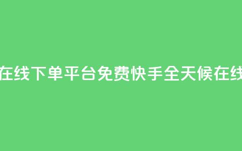 快手24小时在线下单平台免费(快手全天候在线下单平台)  第1张 快手24小时在线下单平台免费(快手全天候在线下单平台)  第1张