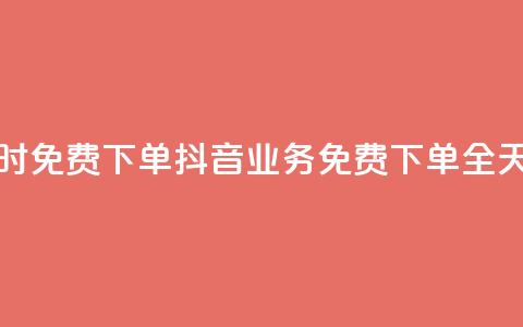 抖音业务24小时免费下单(抖音业务免费下单全天24小时)  第1张