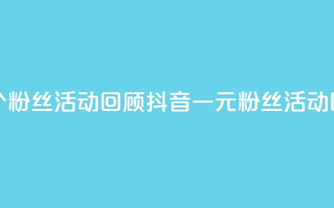 抖音一元1000个粉丝活动回顾(抖音一元1000粉丝活动回顾)  第1张
