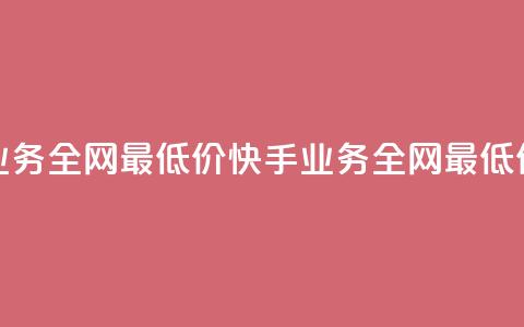快手业务全网最低价(快手业务全网最低价支付！)  第1张