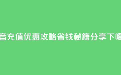抖音充值优惠攻略省钱秘籍分享  第1张