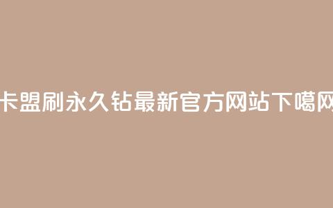 卡盟刷永久钻最新官方网站  第1张