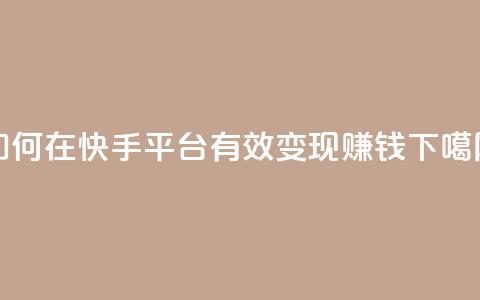 如何在快手平台有效变现赚钱  第1张