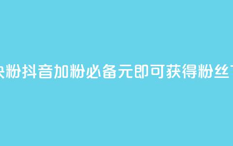 抖音10块1000粉(抖音加粉必备-10元即可获得1000粉丝)  第1张 抖音10块1000粉(抖音加粉必备-10元即可获得1000粉丝)  第1张