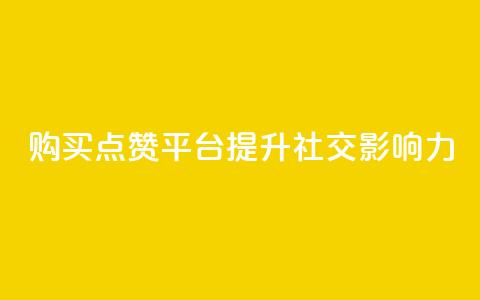 购买点赞平台——提升社交影响力 第1张 购买点赞平台——提升社交影响力 第1张