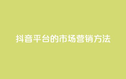 抖音平台的市场营销方法 - 抖音平台的创新市场推广策略揭秘~ 第1张 抖音平台的市场营销方法 - 抖音平台的创新市场推广策略揭秘~ 第1张