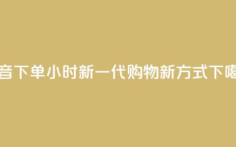 抖音下单24小时:新一代购物新方式  第1张 抖音下单24小时:新一代购物新方式  第1张
