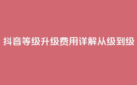 抖音等级升级费用详解从1级到75级 第1张 抖音等级升级费用详解从1级到75级 第1张