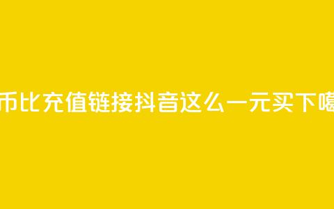 抖币1比1充值链接 - 抖音这么一元买1000  第1张