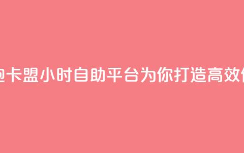 卡盟24小时自助平台校园跑 - 卡盟24小时自助平台：为你打造高效便捷的校园跑体验~  第1张
