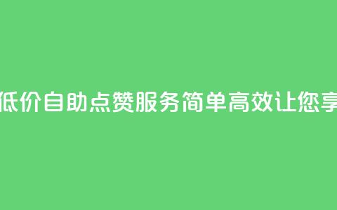 qq低价点赞自助业务 - 低价自助QQ点赞服务，简单、高效，让您享受更多关注！~  第1张