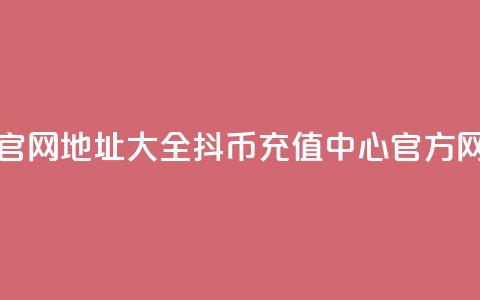 抖币充值官网地址大全 - 抖币充值中心官方网站 第1张 抖币充值官网地址大全 - 抖币充值中心官方网站 第1张