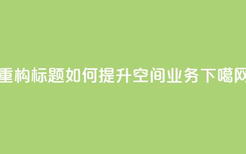 重构标题：如何提升qq空间业务？  第1张
