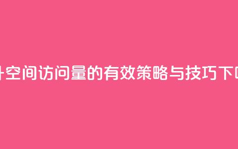 提升QQ空间访问量的有效策略与技巧  第1张 提升QQ空间访问量的有效策略与技巧  第1张