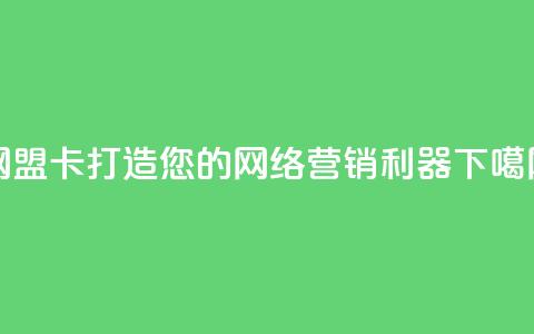 网盟卡：打造您的网络营销利器  第1张