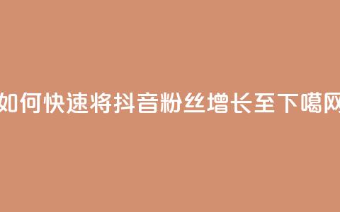 如何快速将抖音粉丝增长至1000  第1张
