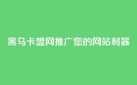 黑马卡盟网:推广您的网站利器 第1张 黑马卡盟网:推广您的网站利器 第1张