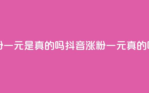 抖音涨粉一元是真的吗(抖音涨粉一元真的吗) 第1张 抖音涨粉一元是真的吗(抖音涨粉一元真的吗) 第1张
