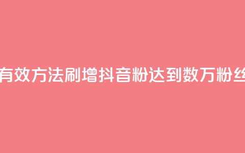 刷抖音粉 - 如何通过有效方法刷增抖音粉？达到数万粉丝的简单技巧！~  第1张