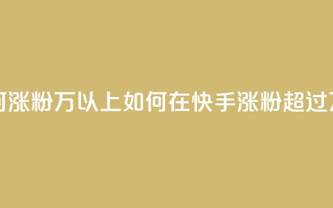 快手如何涨粉2000万以上(如何在快手涨粉超过2000万)  第1张