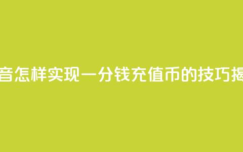 抖音怎样实现一分钱充值10Q币的技巧揭秘  第1张 抖音怎样实现一分钱充值10Q币的技巧揭秘  第1张