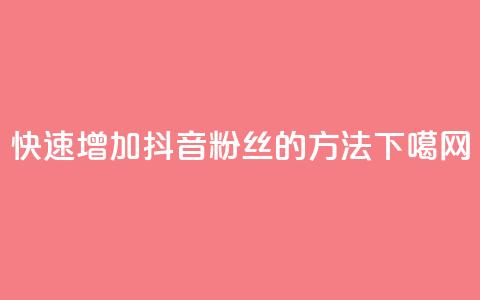 快速增加抖音粉丝的方法  第1张