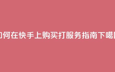 如何在快手上购买打call服务指南 第1张 如何在快手上购买打call服务指南 第1张