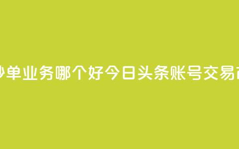 24小时低价秒单业务哪个好 - 今日头条账号交易市场  第1张 24小时低价秒单业务哪个好 - 今日头条账号交易市场  第1张