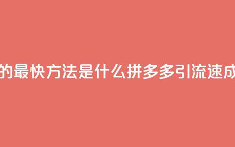 拼多多引流的最快方法是什么 - 拼多多引流速成秘籍!  第1张