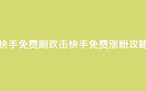 快手免费刷欢击(快手免费涨粉攻略)  第1张 快手免费刷欢击(快手免费涨粉攻略)  第1张