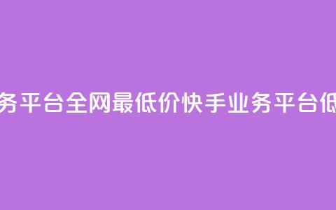 快手业务平台全网最低价(快手业务平台低价优惠)  第1张