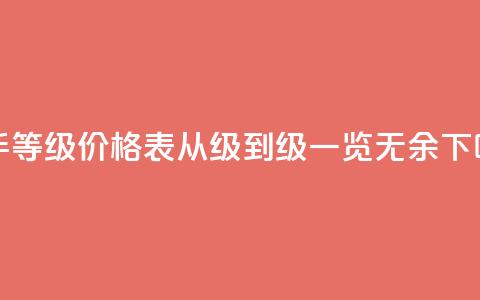 快手等级价格表:从1级到50级一览无余  第1张 快手等级价格表:从1级到50级一览无余  第1张