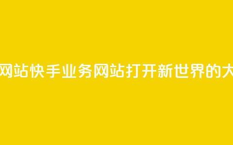 快手业务网站 - 打开新世界的大门~  第1张