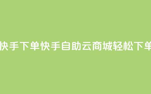 自助云商城快手下单 - 快手自助云商城轻松下单指南!  第1张