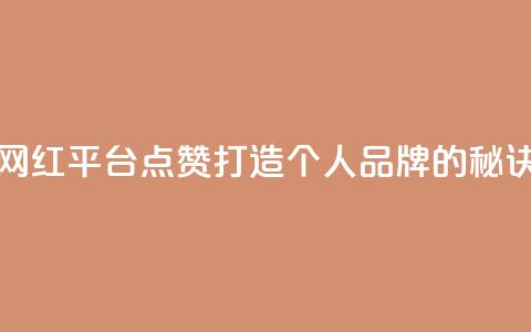 网红平台点赞:打造个人品牌的秘诀 第1张 网红平台点赞:打造个人品牌的秘诀 第1张
