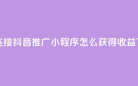 卡盟连接 - 抖音推广小程序怎么获得收益  第1张 卡盟连接 - 抖音推广小程序怎么获得收益  第1张