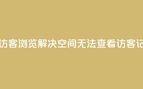 qq空间怎么看不了访客浏览 - 解决QQ空间无法查看访客记录的方法!  第1张