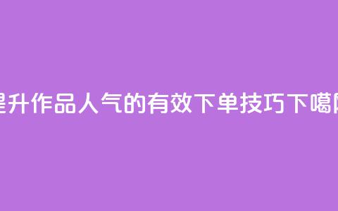 提升作品人气的有效下单技巧  第1张 提升作品人气的有效下单技巧  第1张
