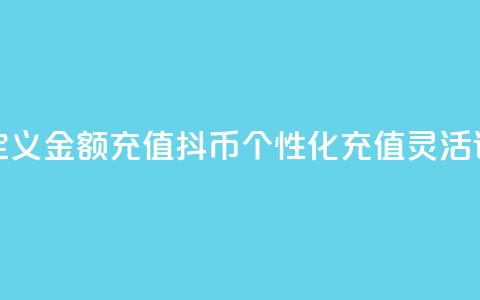 抖币自定义金额充值(抖币个性化充值	，灵活设定金额)  第1张